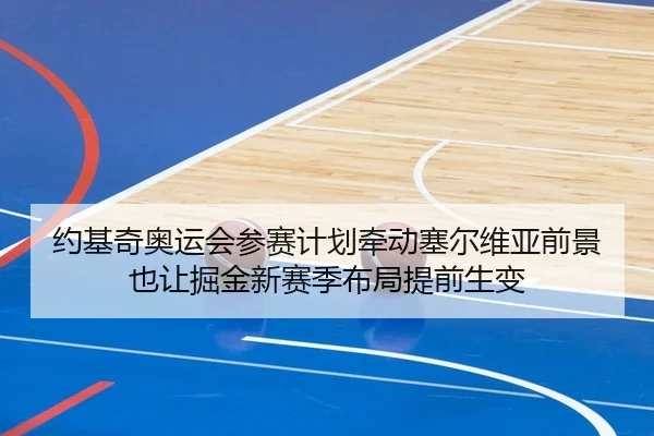 约基奇奥运会参赛计划牵动塞尔维亚前景也让掘金新赛季布局提前生变